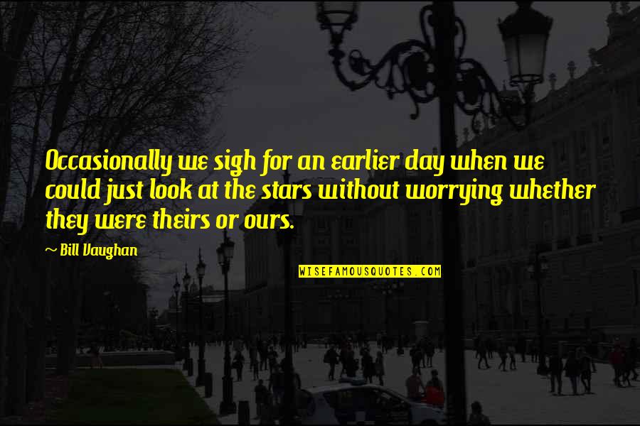 Shattering Hearts Quotes By Bill Vaughan: Occasionally we sigh for an earlier day when