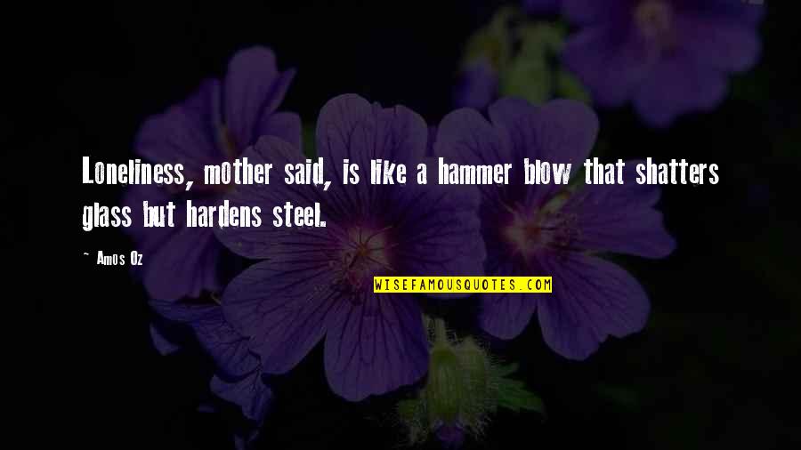 Shatters Quotes By Amos Oz: Loneliness, mother said, is like a hammer blow