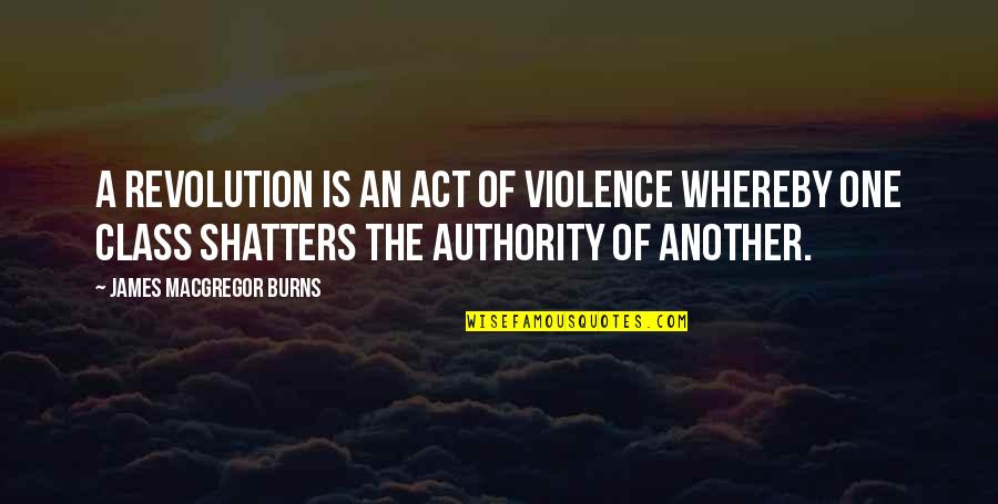 Shatters Quotes By James MacGregor Burns: A revolution is an act of violence whereby