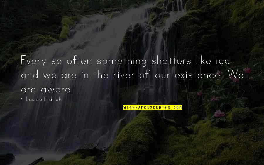 Shatters Quotes By Louise Erdrich: Every so often something shatters like ice and