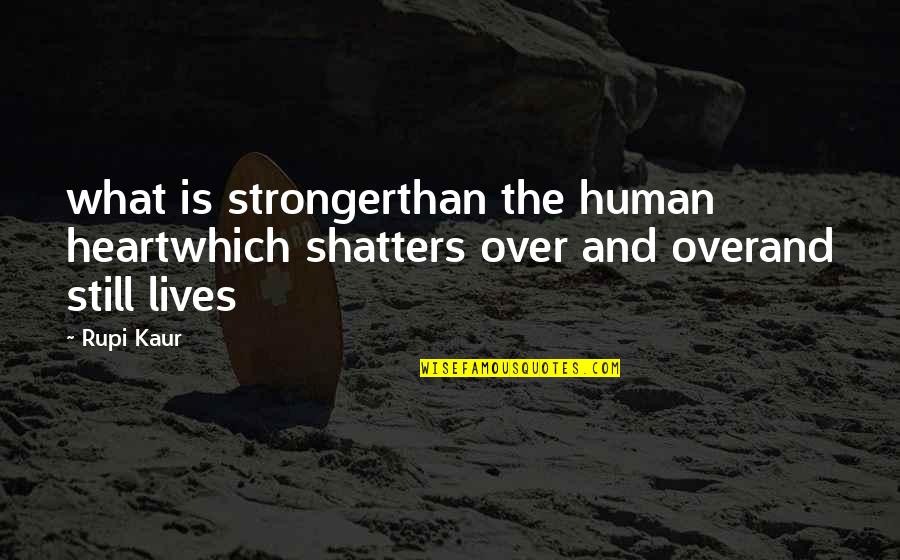 Shatters Quotes By Rupi Kaur: what is strongerthan the human heartwhich shatters over