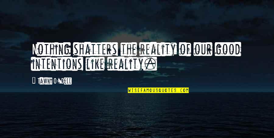 Shatters Quotes By Tawni O'Dell: Nothing shatters the reality of our good intentions