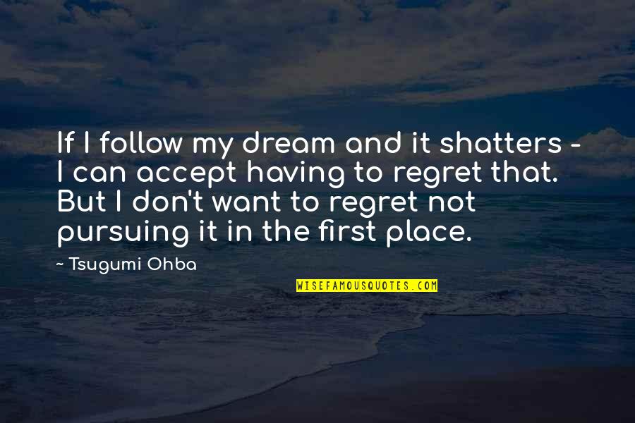 Shatters Quotes By Tsugumi Ohba: If I follow my dream and it shatters