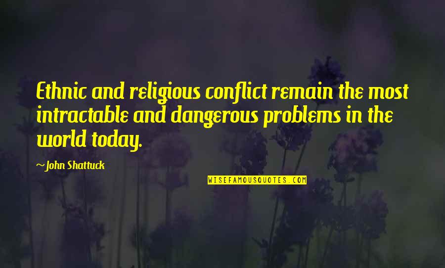 Shattuck Quotes By John Shattuck: Ethnic and religious conflict remain the most intractable Shattuck Quotes By John Shattuck: Ethnic and religious conflict remain the most intractable