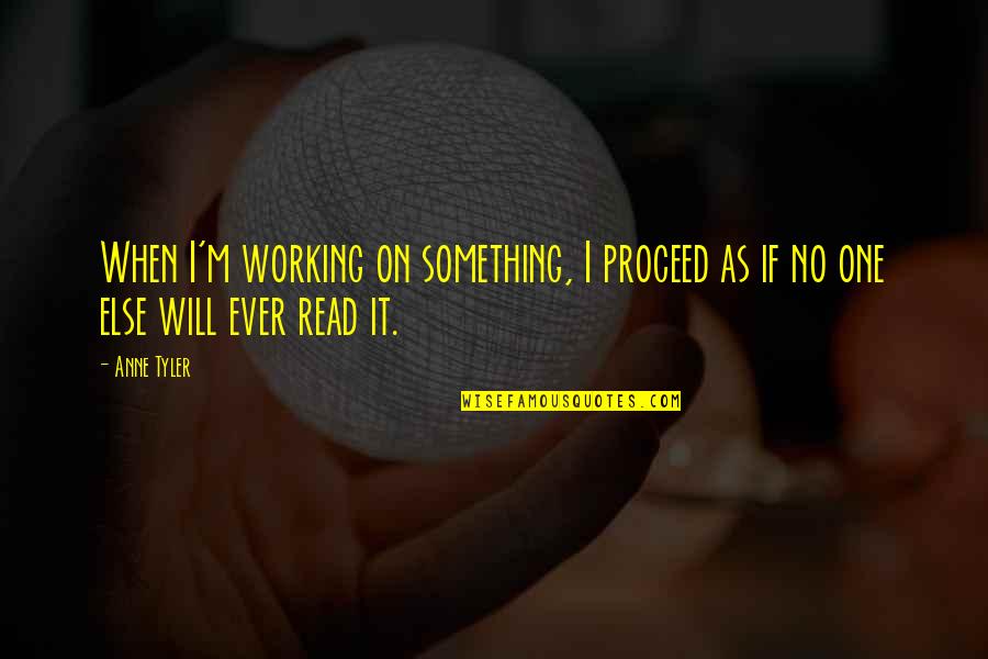 Shatunov Bielyje Quotes By Anne Tyler: When I'm working on something, I proceed as