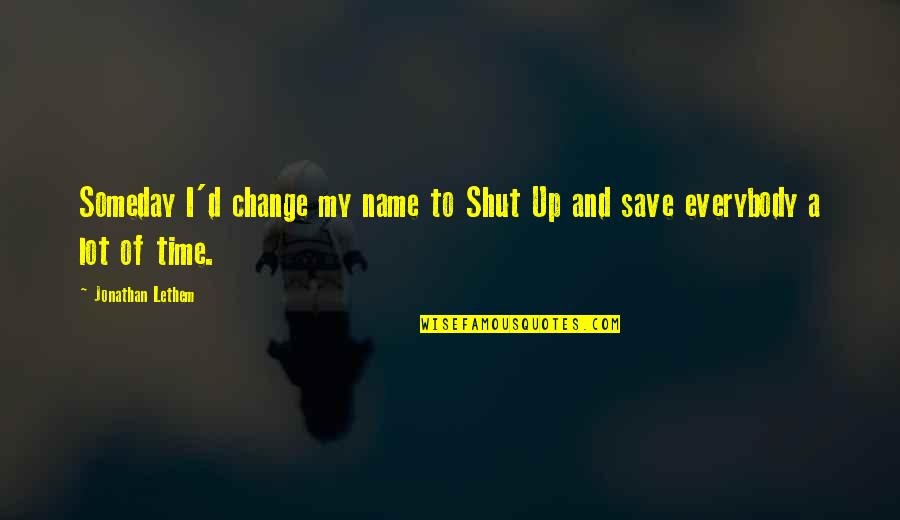 Shatunov Bielyje Quotes By Jonathan Lethem: Someday I'd change my name to Shut Up Shatunov Bielyje Quotes By Jonathan Lethem: Someday I'd change my name to Shut Up