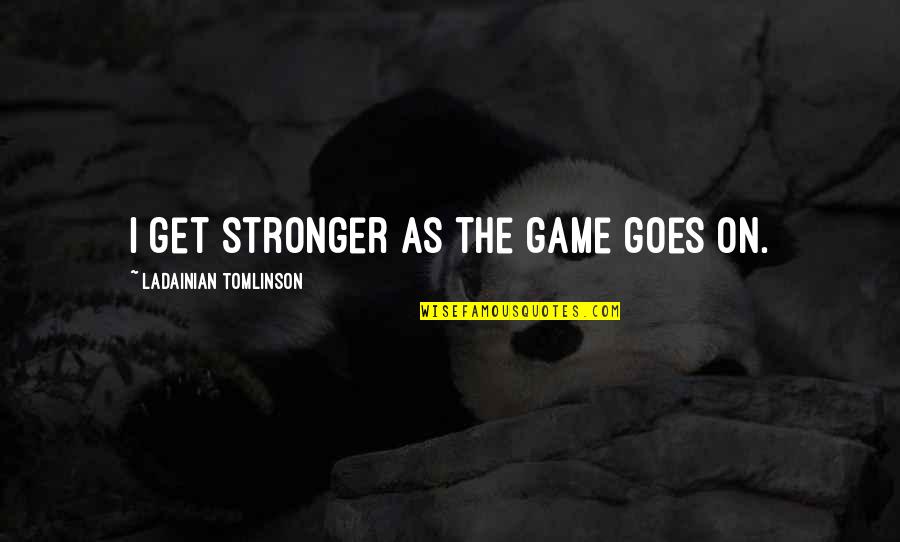 Shatunov Bielyje Quotes By LaDainian Tomlinson: I get stronger as the game goes on. Shatunov Bielyje Quotes By LaDainian Tomlinson: I get stronger as the game goes on.