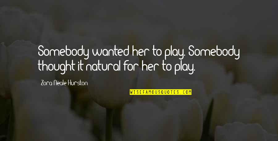 Shatunov Sedaya Quotes By Zora Neale Hurston: Somebody wanted her to play. Somebody thought it