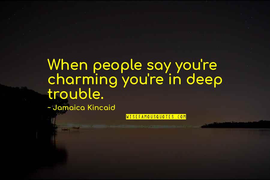 Shatzer And Sheridan Quotes By Jamaica Kincaid: When people say you're charming you're in deep Shatzer And Sheridan Quotes By Jamaica Kincaid: When people say you're charming you're in deep