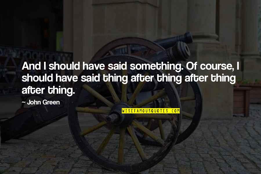 Shatzer And Sheridan Quotes By John Green: And I should have said something. Of course, Shatzer And Sheridan Quotes By John Green: And I should have said something. Of course,