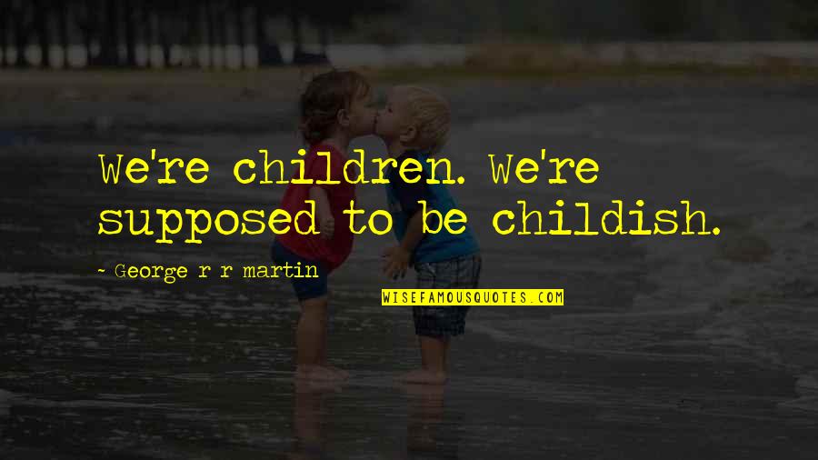 Shatzer Orchard Quotes By George R R Martin: We're children. We're supposed to be childish. Shatzer Orchard Quotes By George R R Martin: We're children. We're supposed to be childish.