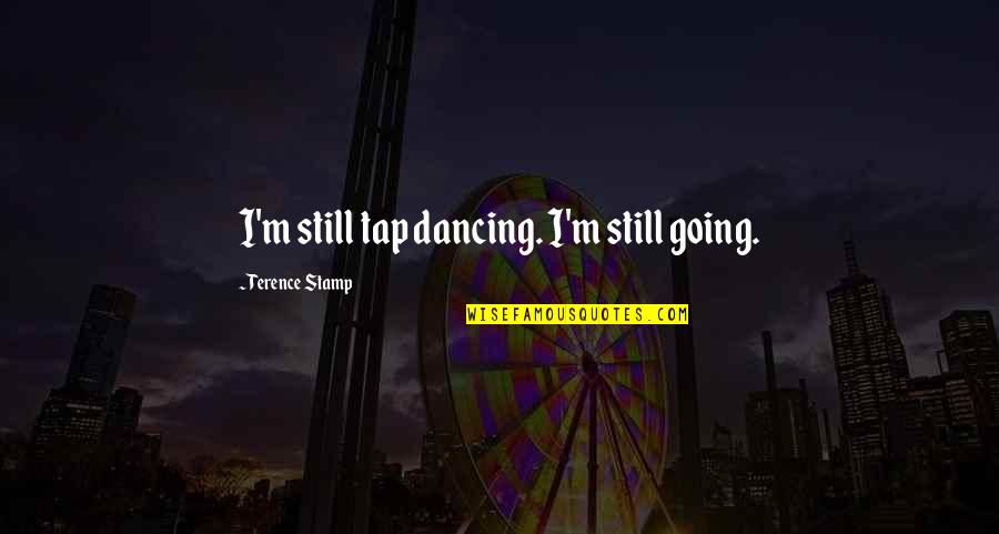 Shaul Guerrero Quotes By Terence Stamp: I'm still tap dancing. I'm still going. Shaul Guerrero Quotes By Terence Stamp: I'm still tap dancing. I'm still going.