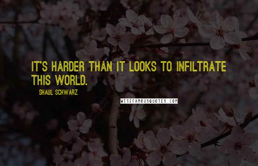 Shaul Schwarz quotes: It's harder than it looks to infiltrate this world.