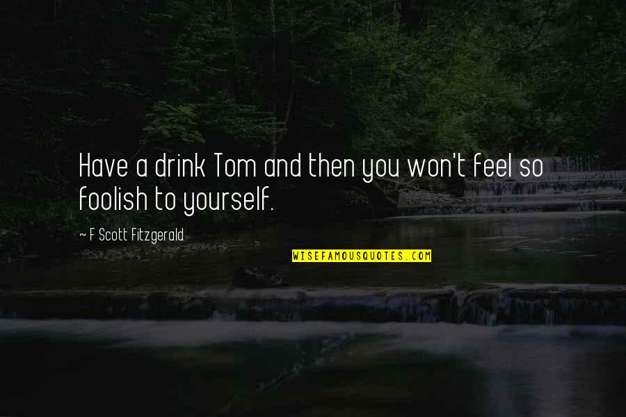Shaull Quotes By F Scott Fitzgerald: Have a drink Tom and then you won't Shaull Quotes By F Scott Fitzgerald: Have a drink Tom and then you won't
