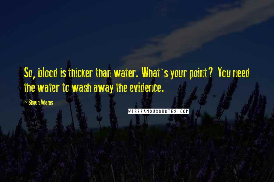 Shaun Adams quotes: So, blood is thicker than water. What's your point? You need the water to wash away the evidence.