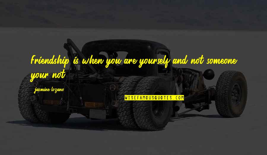 Shaun Bailey Quotes By Jasmine Lozano: Friendship is when you are yourself and not Shaun Bailey Quotes By Jasmine Lozano: Friendship is when you are yourself and not
