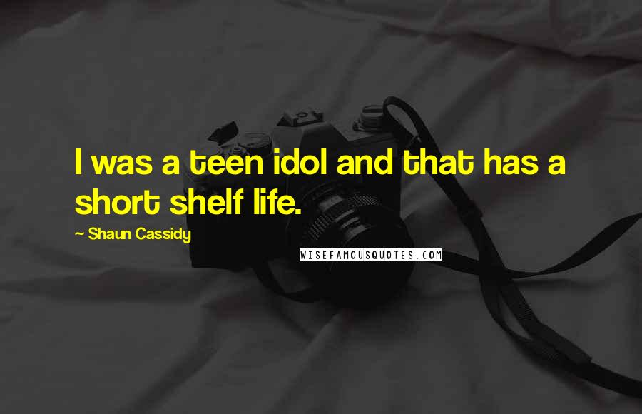 Shaun Cassidy quotes: I was a teen idol and that has a short shelf life.