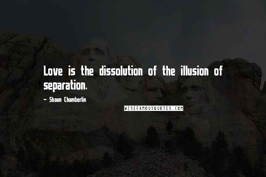 Shaun Chamberlin quotes: Love is the dissolution of the illusion of separation.