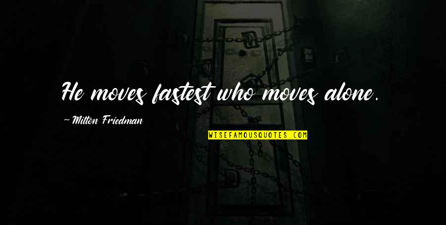 Shaun Gladwell Quotes By Milton Friedman: He moves fastest who moves alone. Shaun Gladwell Quotes By Milton Friedman: He moves fastest who moves alone.