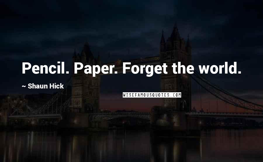 Shaun Hick quotes: Pencil. Paper. Forget the world.