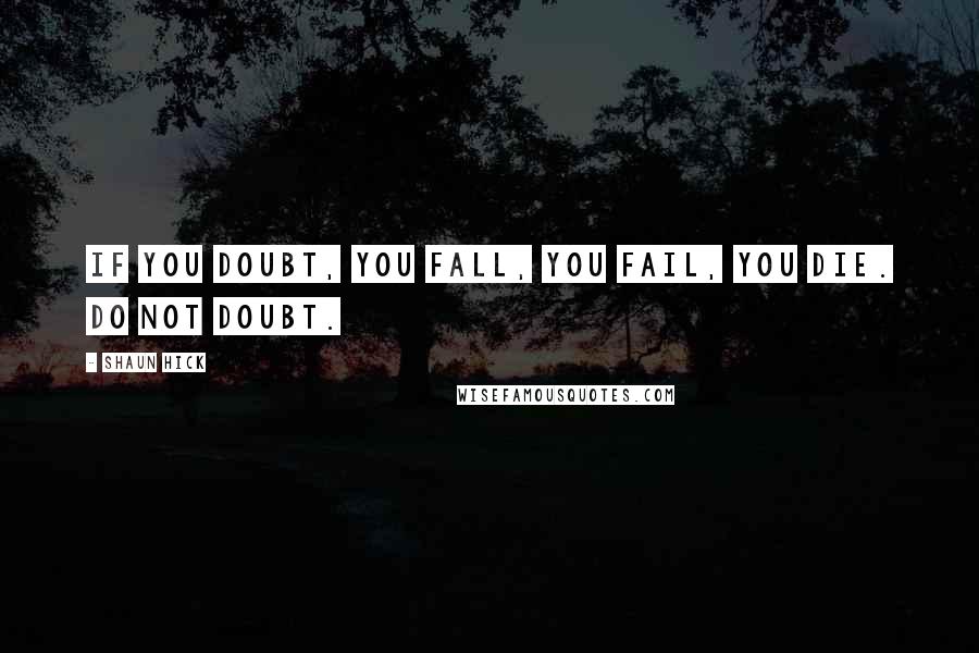 Shaun Hick quotes: If you doubt, you fall, you fail, you die. Do not doubt.