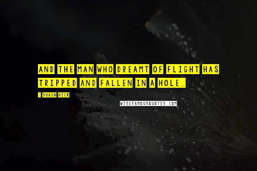 Shaun Hick quotes: And the man who dreamt of flight has tripped and fallen in a hole.