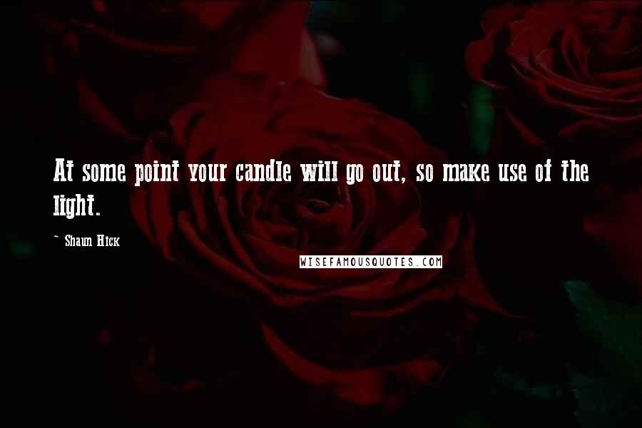 Shaun Hick quotes: At some point your candle will go out, so make use of the light.