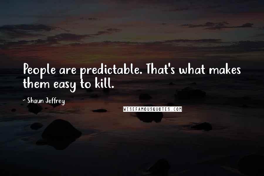Shaun Jeffrey quotes: People are predictable. That's what makes them easy to kill.