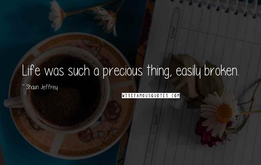 Shaun Jeffrey quotes: Life was such a precious thing, easily broken.