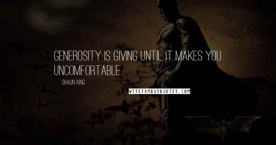 Shaun King quotes: Generosity is giving until it makes you uncomfortable.