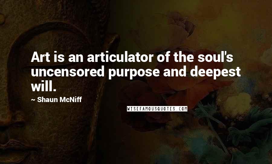 Shaun McNiff quotes: Art is an articulator of the soul's uncensored purpose and deepest will.