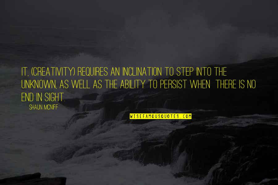 Shaun Mcniff Quotes By Shaun McNiff: It, (creativity) requires an inclination to step into