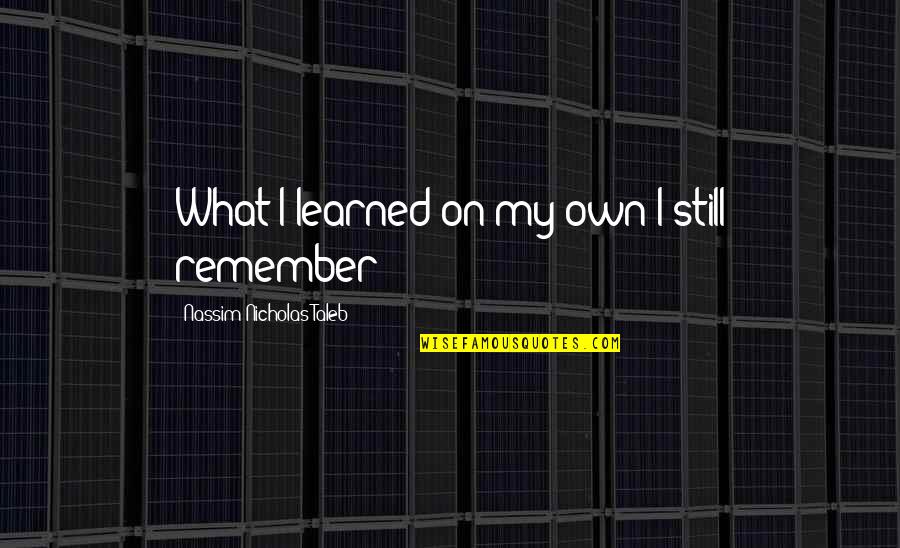 Shaun Murphy Quotes By Nassim Nicholas Taleb: What I learned on my own I still Shaun Murphy Quotes By Nassim Nicholas Taleb: What I learned on my own I still