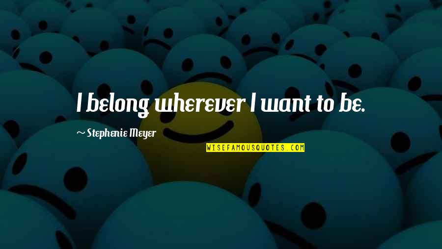 Shaun Shane Quotes By Stephenie Meyer: I belong wherever I want to be. Shaun Shane Quotes By Stephenie Meyer: I belong wherever I want to be.