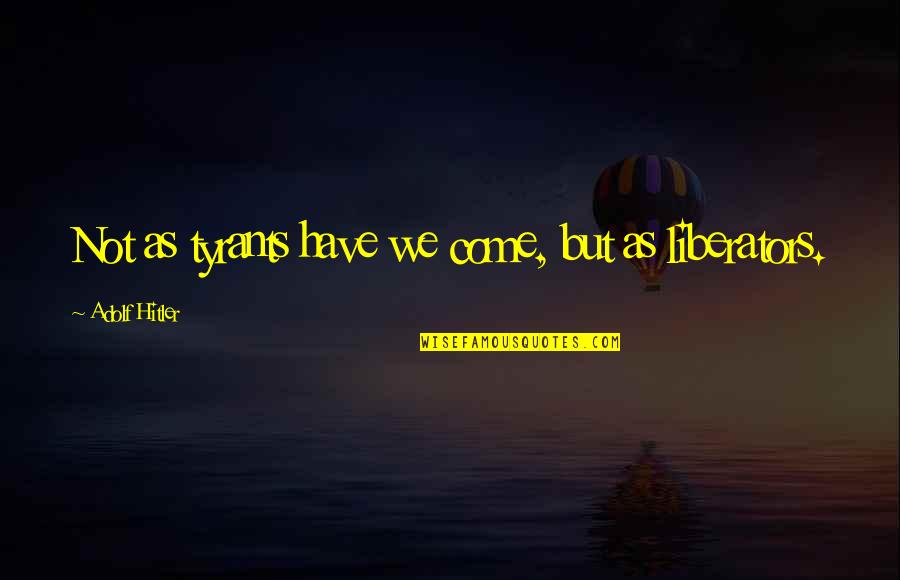 Shaun T Motivational Quotes By Adolf Hitler: Not as tyrants have we come, but as Shaun T Motivational Quotes By Adolf Hitler: Not as tyrants have we come, but as