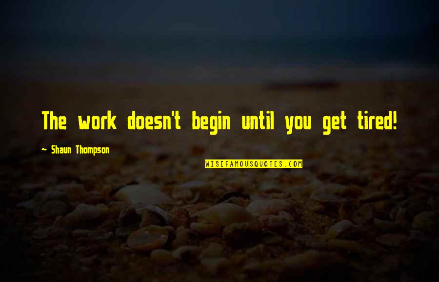 Shaun T Quotes By Shaun Thompson: The work doesn't begin until you get tired!