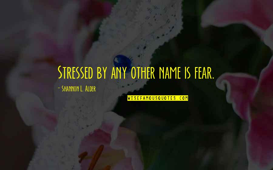 Shaun Tan Quotes By Shannon L. Alder: Stressed by any other name is fear. Shaun Tan Quotes By Shannon L. Alder: Stressed by any other name is fear.