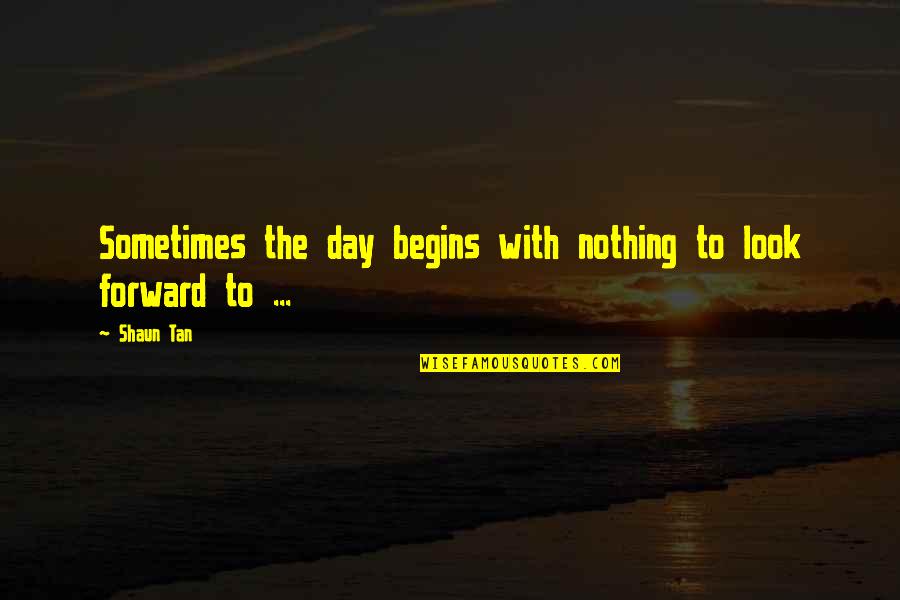 Shaun Tan Quotes By Shaun Tan: Sometimes the day begins with nothing to look
