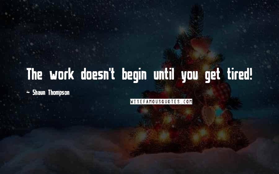 Shaun Thompson quotes: The work doesn't begin until you get tired!