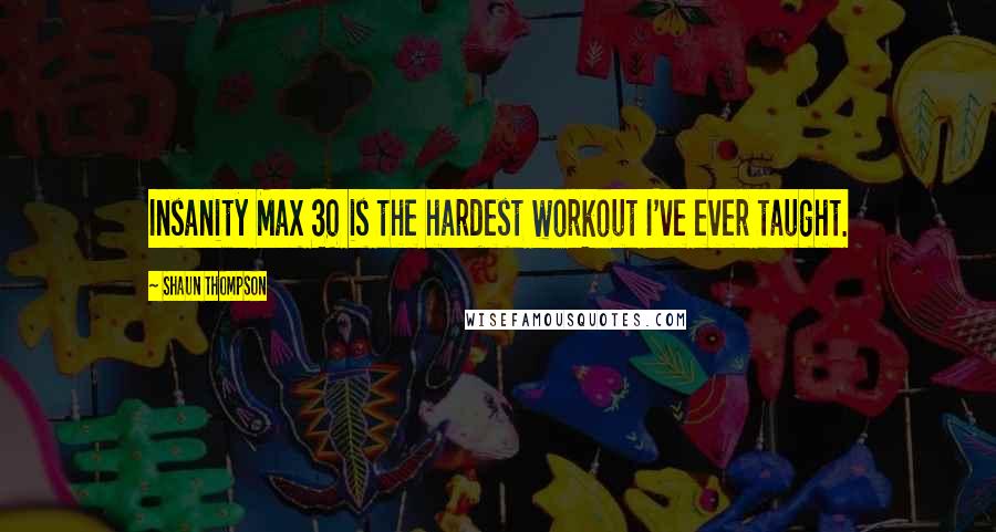 Shaun Thompson quotes: Insanity Max 30 is the hardest workout I've ever taught.