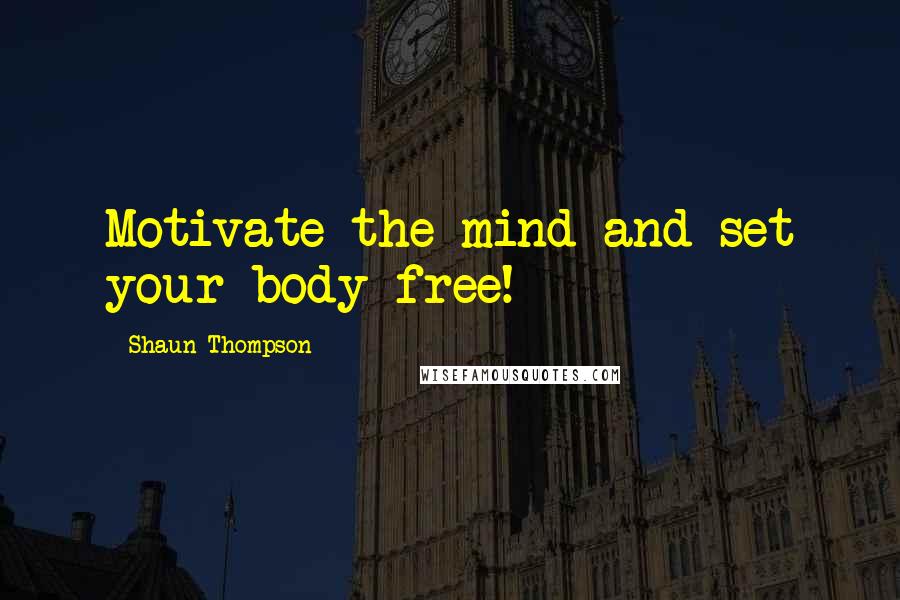 Shaun Thompson quotes: Motivate the mind and set your body free!