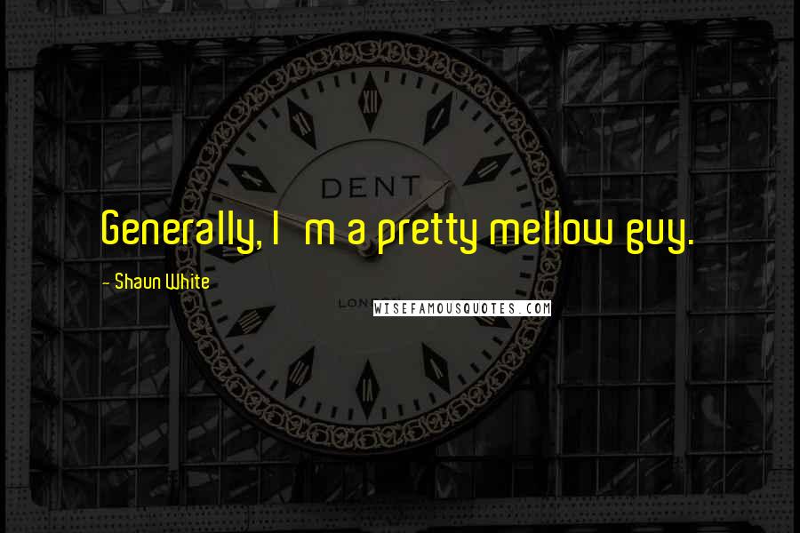 Shaun White quotes: Generally, I'm a pretty mellow guy.