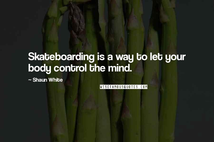 Shaun White quotes: Skateboarding is a way to let your body control the mind.