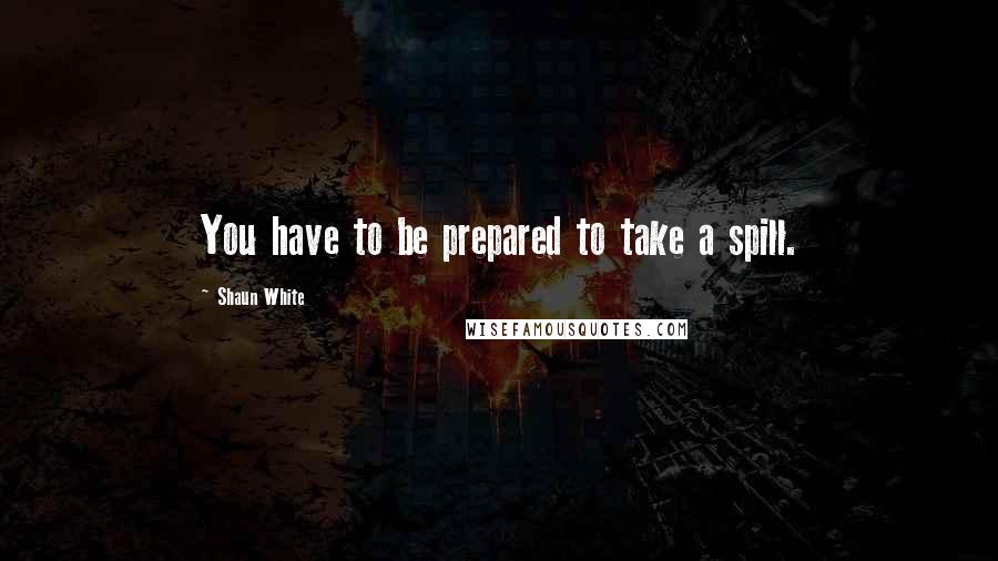 Shaun White quotes: You have to be prepared to take a spill.