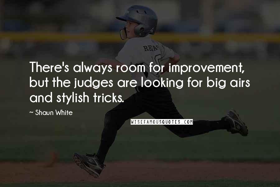 Shaun White quotes: There's always room for improvement, but the judges are looking for big airs and stylish tricks.