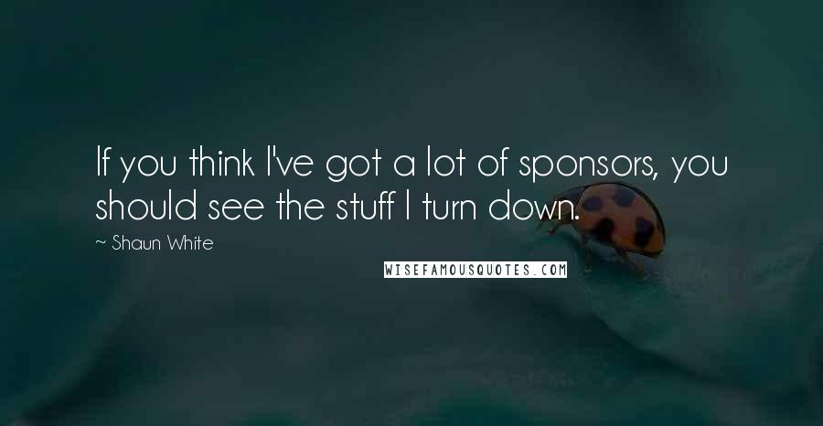 Shaun White quotes: If you think I've got a lot of sponsors, you should see the stuff I turn down.