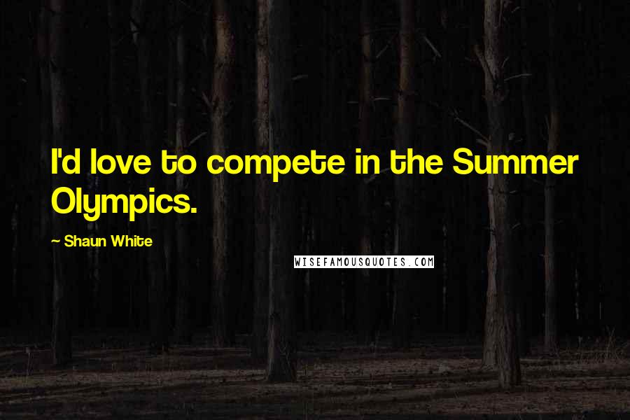 Shaun White quotes: I'd love to compete in the Summer Olympics.