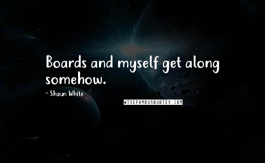 Shaun White quotes: Boards and myself get along somehow.