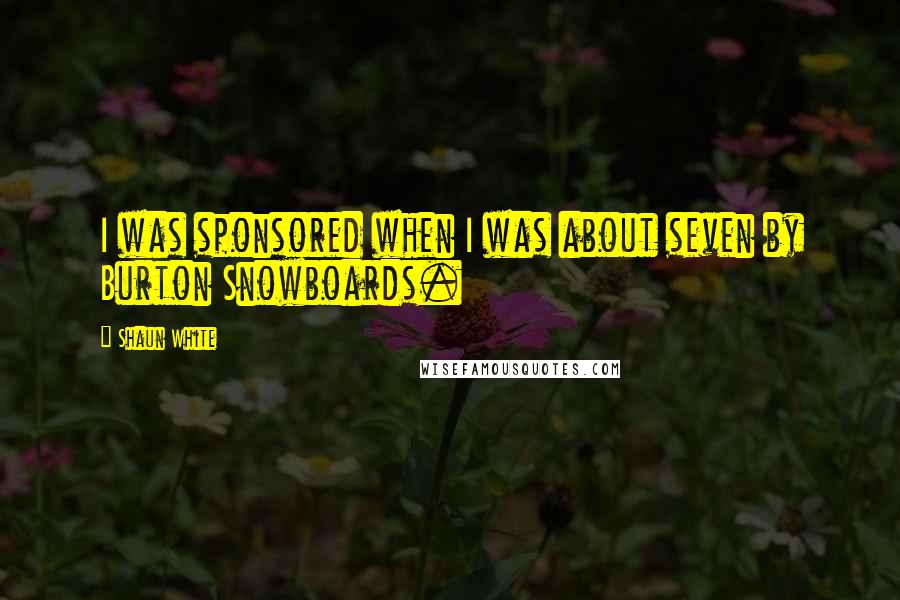 Shaun White quotes: I was sponsored when I was about seven by Burton Snowboards.