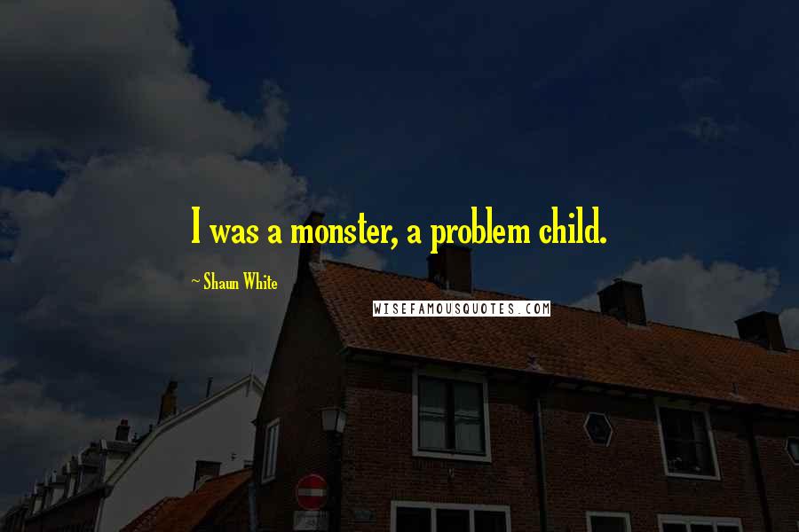 Shaun White quotes: I was a monster, a problem child.